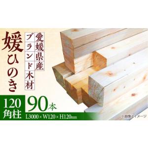 ふるさと納税 愛媛県のエリート木材！媛ひのき 120角柱90本セット【配送可能エリア：高知・徳島・中国地方・名古屋市】　愛媛県大洲市/八幡浜官.. 愛媛県大洲市