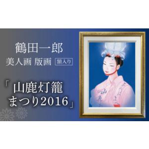 ふるさと納税 鶴田一郎美人画 版画 「山鹿灯籠まつり 2016」 額入り[ZDE011] 熊本県山鹿市