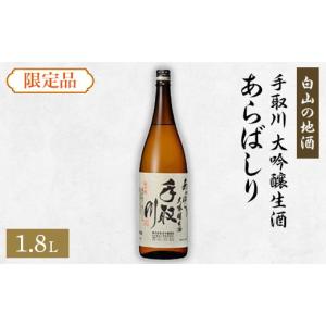 ふるさと納税 石川県 白山市 ＜白山の地酒＞手取川の限定お礼品　大吟醸生酒　あらばしり【1037418】