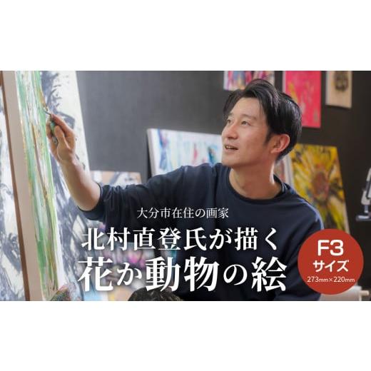 ふるさと納税 大分県 大分市 【絵画】北村直登が描いた花か動物の絵（おまかせ・F3号） 大分市 画家...