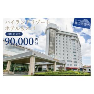 ふるさと納税 宿泊券 ホテル 山梨県 富士吉田市 ハイランドリゾートホテル＆スパ 利用助成券 90,000円 旅行 ホテル 利用券 リゾートホテル 宿泊 チケット