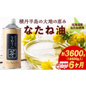 ふるさと納税 食用油 植物油 北海道 積丹町 積丹半島の大地の恵 なたねあぶら 芽（はじまり）添加物不使用 （600ｇ3本×2ケース）計6本 6ヵ月定期便