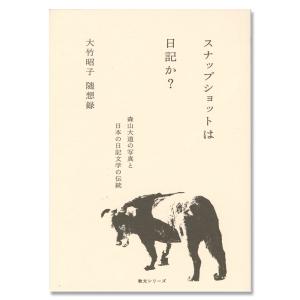 スナップショットは日記か　森山大道の写真と日本の日記文学の伝統　　写真評論家・大竹 昭子（著）｜g-tsutayabooks