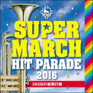 CD　キング・スーパー・マーチ ヒット・パレード2016〜365日の紙飛行機〜