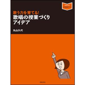 歌う力を育てる！歌唱の授業づくりアイデア(音楽指導ブック)