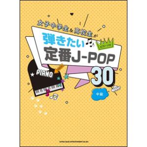 楽譜　女子中学生＆高校生が弾きたい定番J-POP30(／ピアノ・ソロ)