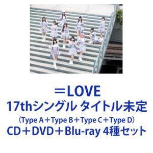 ＝LOVE / 17thシングル タイトル未定（Type A＋Type B＋Type C＋Type D） [CD＋DVD＋Blu-ray 4種セット]｜ggking