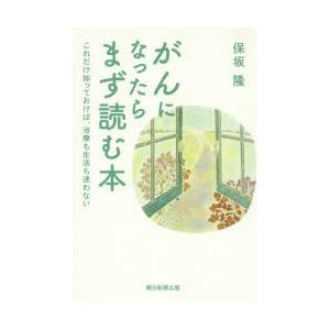 がんになったらまず読む本 これだけ知っておけば、治療も生活も迷わない