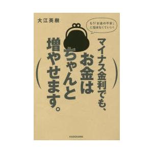 マイナス金利でも、お金はちゃんと増やせます。 もう「お金の不安」に悩まなくていい!