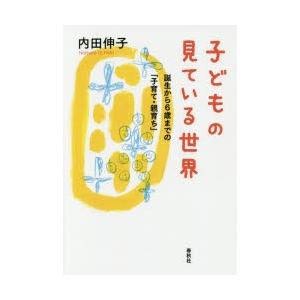 子どもの見ている世界 誕生から6歳までの「子育て・親育ち」