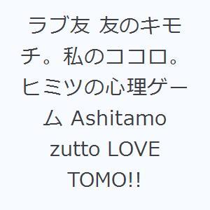 ラブ友 友のキモチ。私のココロ。 ヒミツの心理ゲーム Ashitamo zutto LOVE TOM...