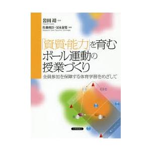 「資質・能力」を育むボール運動の授業づくり 全員参加を保障する体育学習をめざして