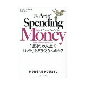 アート・オブ・スペンディングマネー 1度きりの人生で「お金」をどう使うべきか?