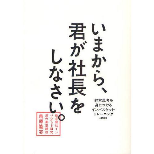 いまから、君が社長をしなさい。 経営思考を身につけるインバスケット・トレーニング