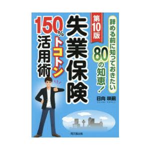 失業保険150％トコトン活用術 辞める前に知っておきたい80の知恵! 〔2025〕第10版