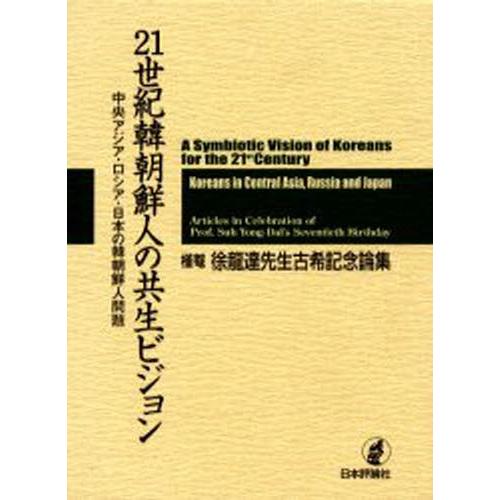 21世紀韓朝鮮人の共生ビジョン 中央アジア・ロシア・日本の韓朝鮮人問題 槿菴・徐竜達先生古希記念論集