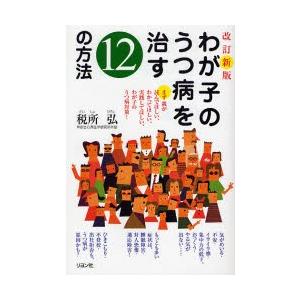 わが子のうつ病を治す12の方法 まず親が読んでほしい、わかってほしい、実践してほしい、わが子のうつ病対策!