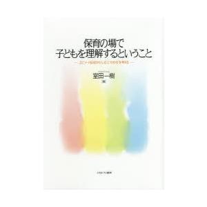 保育の場で子どもを理解するということ エピソード記述から“しる”と“わかる”を考える