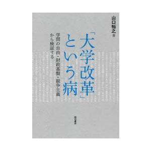 「大学改革」という病 学問の自由・財政基盤・競争主義から検証する