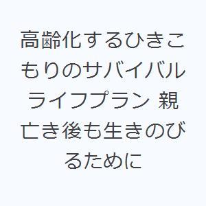 高齢化するひきこもりのサバイバルライフプラン 親亡き後も生きのびるために