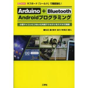 Arduino＋Bluetooth Androidプログラミング サブボード「シールド」で機能強化! 小型マイコンにつないだ外部アクセサリをスマホで制御