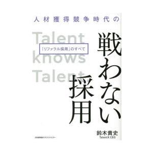 人材獲得競争時代の戦わない採用 「リファラル採用」のすべて