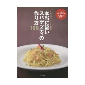 本当に旨いスパゲッティの作り方100 いつものスパゲッティが究極的に旨くなる