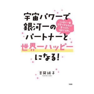 宇宙パワーで銀河一のパートナーと世界一ハッピーになる! この世で一番恋愛ベタな私が見つけた「絶対法則...