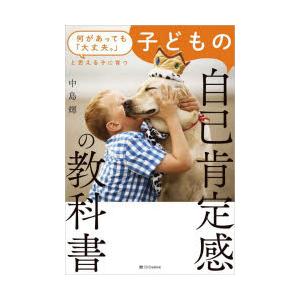子どもの自己肯定感の教科書 何があっても「大丈夫。」と思える子に育つ