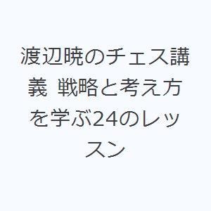 渡辺暁のチェス講義 戦略と考え方を学ぶ24のレッスン