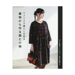 リメイクで暮らしを彩る着物から作る服と小物 今どきの着物リメイク37点