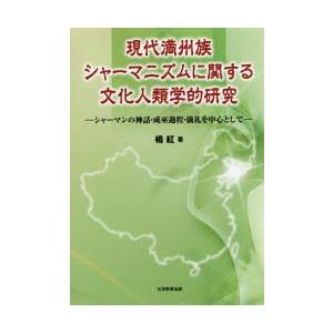 現代満州族シャーマニズムに関する文化人類学的研究 シャーマンの神話・成巫過程・儀礼を中心として