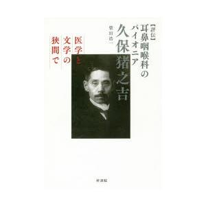 〈評伝〉耳鼻咽喉科のパイオニア久保猪之吉 医学と文学の狭間で