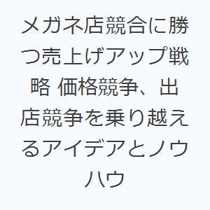 メガネ店競合に勝つ売上げアップ戦略 価格競争、出店競争を乗り越えるアイデアとノウハウ｜ggking