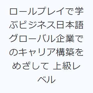 ロールプレイで学ぶビジネス日本語 グローバル企業でのキャリア構築をめざして 上級レベル