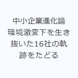 中小企業進化論 環境激変下を生き抜いた16社の軌跡をたどる