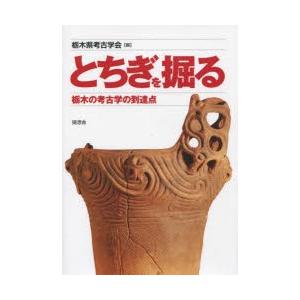 とちぎを掘る 栃木の考古学の到達点