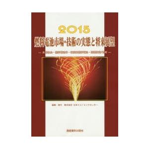 燃料電池市場・技術の実態と将来展望 水素社会・燃料電池車・家庭用燃料電池・関連技術／部材 2015