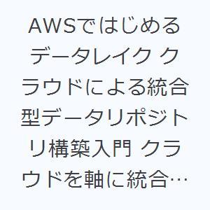 AWSではじめるデータレイク クラウドによる統合型データリポジトリ構築入門 クラウドを軸に統合データ...