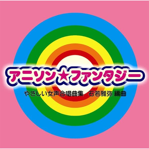 [CD] アニソン★ファンタジー　やさしい女声合唱作品集　石若雅弥　編曲