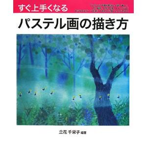 すぐ上手くなるパステル画の描き方: 花、動物、人物、風景、イメージをていねいに手順を解説し上達へ導く