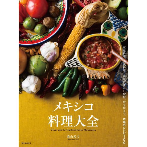メキシコ料理大全: 家庭料理、伝統料理の調理技術から食材、食文化まで。本場のレシピ100