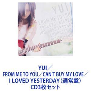 YUI / FROM ME TO YOU／CAN’T BUY MY LOVE／I LOVED YESTERDAY（通常盤） [CD3枚セット]｜guruguru