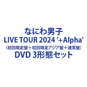 なにわ男子 LIVE TOUR 2024’＋Alpha’（初回限定盤＋初回限定アジア盤＋通常盤） [DVD 3形態セット]