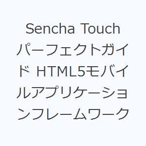Sencha Touchパーフェクトガイド HTML5モバイルアプリケーションフレームワーク