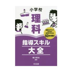 小学校理科指導スキル大全 授業力アップのための必須スキルを60本収録!