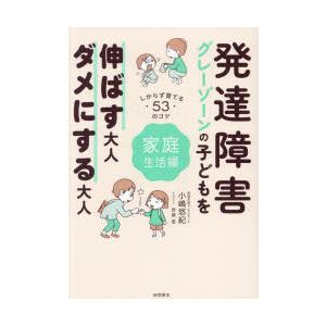 発達障害グレーゾーンの子どもを伸ばす大人、ダメにする大人 しからず育てる53のコツ 家庭生活編