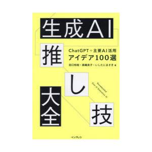 生成AI推し技大全 ChatGPT＋主要AI活用アイデア100選