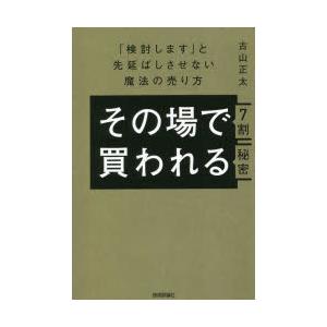 その場で7割買われる秘密 「検討します」と先延ばしさせない魔法の売り方