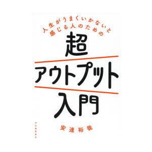 人生がうまくいかないと感じる人のための超アウトプット入門